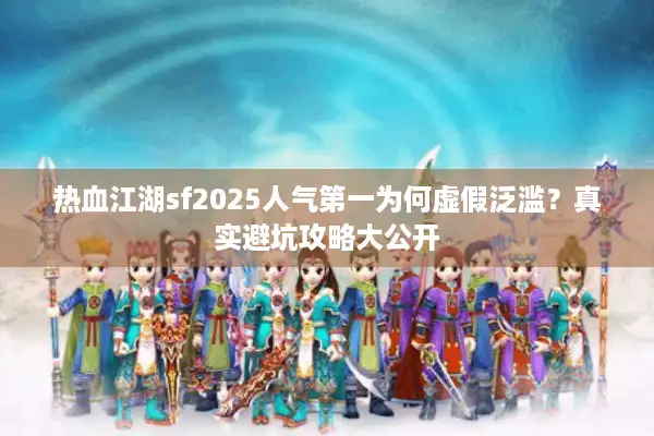 热血江湖sf2025人气第一为何虚假泛滥？真实避坑攻略大公开
