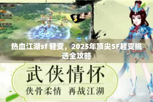 热血江湖sf 轻变,2025年顶尖SF轻变挑选全攻略 热血江湖sf 轻变,2025年顶尖SF轻变挑选全攻略