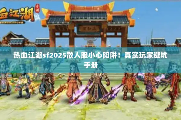 热血江湖sf2025散人服小心陷阱!真实玩家避坑手册 热血江湖sf2025散人服小心陷阱!真实玩家避坑手册