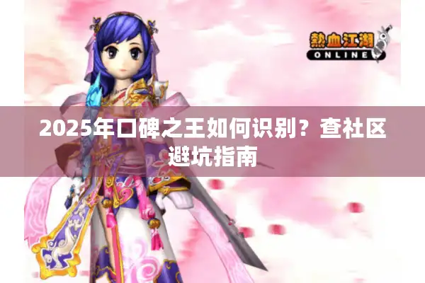 2025年口碑之王如何识别？查社区避坑指南