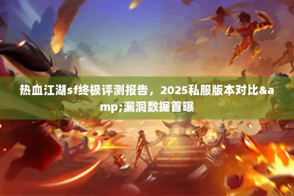 热血江湖sf终极评测报告，2025私服版本对比&漏洞数据首曝