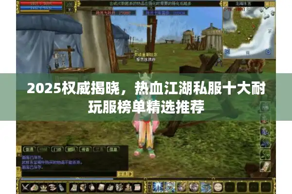 2025权威揭晓,热血江湖私服十大耐玩服榜单精选推荐 2025权威揭晓,热血江湖私服十大耐玩服榜单精选推荐
