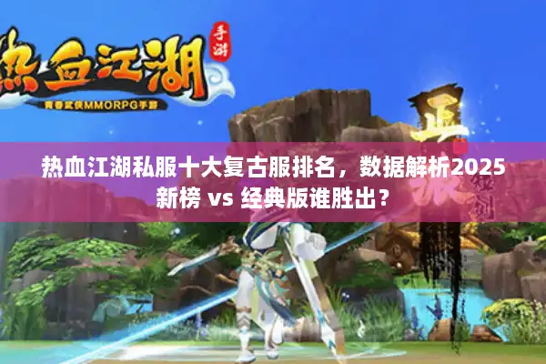 热血江湖私服十大复古服排名，数据解析2025新榜 vs 经典版谁胜出？