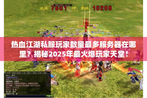 热血江湖私服玩家数量最多服务器在哪里?揭秘2025年最火爆玩家天堂! 热血江湖私服玩家数量最多服务器在哪里?揭秘2025年最火爆玩家天堂!