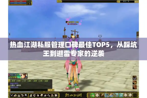 热血江湖私服管理口碑最佳TOP5，从踩坑王到避雷专家的逆袭