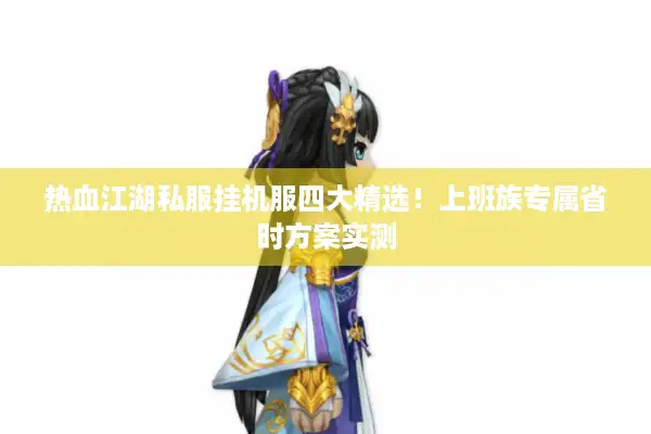 热血江湖私服挂机服四大精选！上班族专属省时方案实测