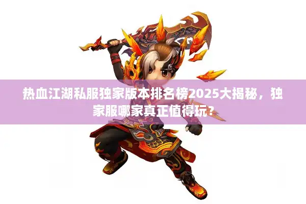 热血江湖私服独家版本排名榜2025大揭秘，独家服哪家真正值得玩？