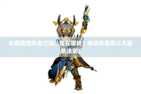 长期稳定热血江湖私服在哪找?老玩家亲测三大避坑法则! 长期稳定热血江湖私服在哪找?老玩家亲测三大避坑法则!