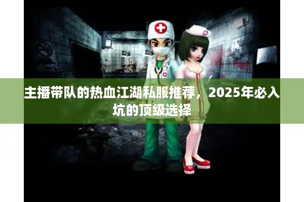 主播带队的热血江湖私服推荐，2025年必入坑的顶级选择