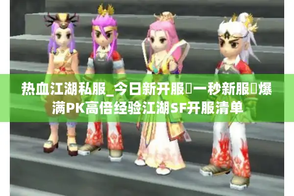热血江湖私服_今日新开服▷一秒新服◁爆满PK高倍经验江湖SF开服清单 热血江湖私服_今日新开服▷一秒新服◁爆满PK高倍经验江湖SF开服清单