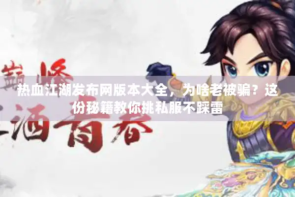 热血江湖发布网版本大全,为啥老被骗?这份秘籍教你挑私服不踩雷 热血江湖发布网版本大全,为啥老被骗?这份秘籍教你挑私服不踩雷