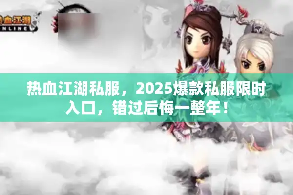 热血江湖私服,2025爆款私服限时入口,错过后悔一整年! 热血江湖私服,2025爆款私服限时入口,错过后悔一整年!