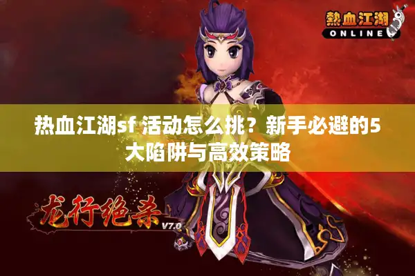 热血江湖sf 活动怎么挑？新手必避的5大陷阱与高效策略