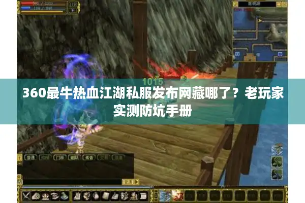 360最牛热血江湖私服发布网藏哪了?老玩家实测防坑手册 360最牛热血江湖私服发布网藏哪了?老玩家实测防坑手册