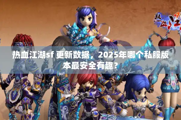 热血江湖sf 更新数据，2025年哪个私服版本最安全有趣？