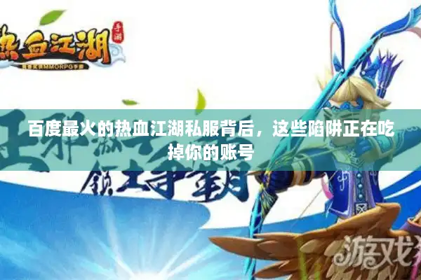 百度最火的热血江湖私服背后，这些陷阱正在吃掉你的账号