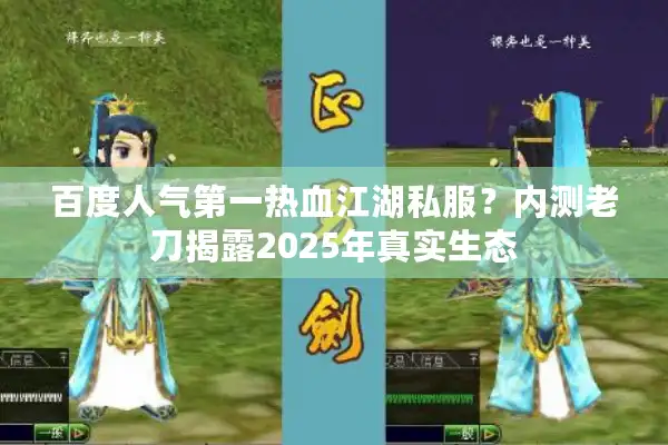 百度人气第一热血江湖私服?内测老刀揭露2025年真实生态 百度人气第一热血江湖私服?内测老刀揭露2025年真实生态