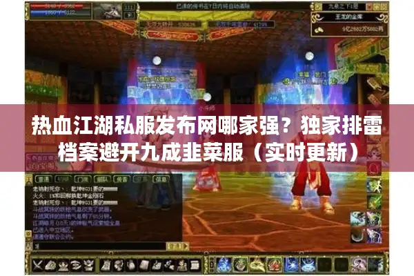 热血江湖私服发布网哪家强？独家排雷档案避开九成韭菜服（实时更新）