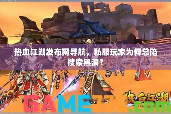 热血江湖发布网导航，私服玩家为何总陷搜索黑洞？