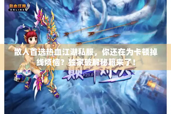 散人首选热血江湖私服，你还在为卡顿掉线烦恼？独家破解秘籍来了！