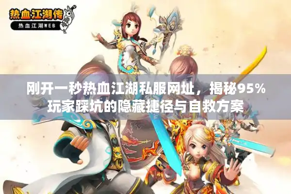 刚开一秒热血江湖私服网址，揭秘95%玩家踩坑的隐藏捷径与自救方案