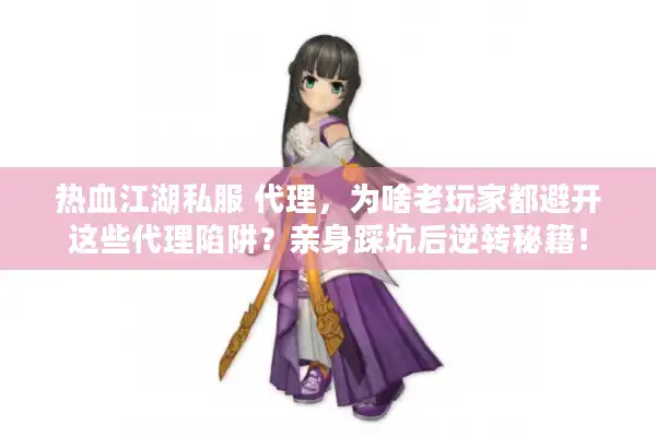热血江湖私服 代理,为啥老玩家都避开这些代理陷阱?亲身踩坑后逆转秘籍! 热血江湖私服 代理,为啥老玩家都避开这些代理陷阱?亲身踩坑后逆转秘籍!