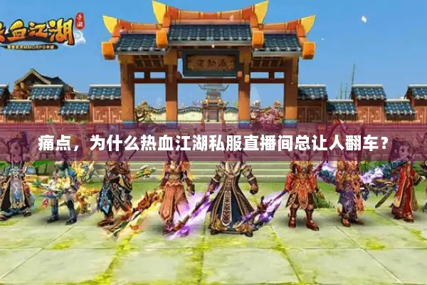 痛点，为什么热血江湖私服直播间总让人翻车？