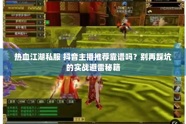 热血江湖私服 抖音主播推荐靠谱吗?别再踩坑的实战避雷秘籍 热血江湖私服 抖音主播推荐靠谱吗?别再踩坑的实战避雷秘籍