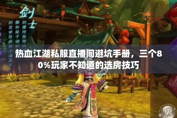 热血江湖私服直播间避坑手册，三个80%玩家不知道的选房技巧