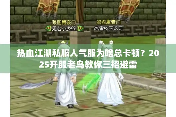 热血江湖私服人气服为啥总卡顿?2025开服老鸟教你三招避雷 热血江湖私服人气服为啥总卡顿?2025开服老鸟教你三招避雷