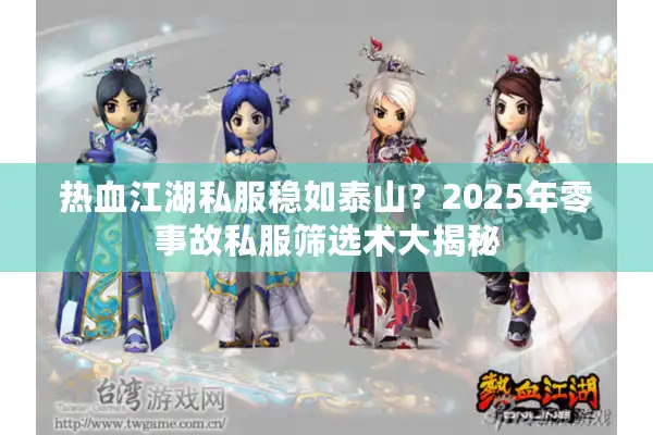 热血江湖私服稳如泰山？2025年零事故私服筛选术大揭秘