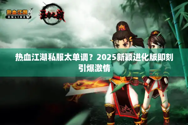 热血江湖私服太单调？2025新颖进化版即刻引爆激情
