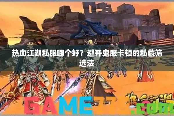 热血江湖私服哪个好?避开鬼服卡顿的私藏筛选法 热血江湖私服哪个好?避开鬼服卡顿的私藏筛选法