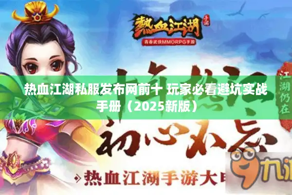 热血江湖私服发布网前十 玩家必看避坑实战手册（2025新版）