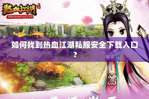 如何找到热血江湖私服安全下载入口？