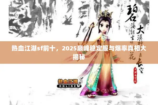 热血江湖sf前十,2025巅峰稳定服与爆率真相大揭秘 热血江湖sf前十,2025巅峰稳定服与爆率真相大揭秘