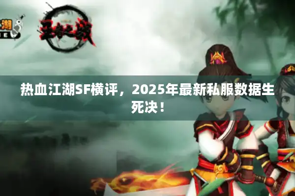 热血江湖SF横评，2025年最新私服数据生死决！
