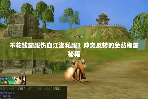 不花钱霸服热血江湖私服？冲突反转的免费称霸秘籍