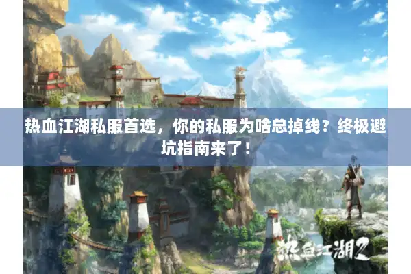 热血江湖私服首选，你的私服为啥总掉线？终极避坑指南来了！