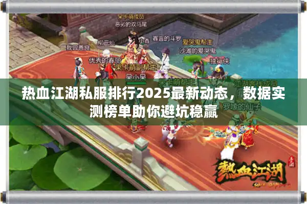 热血江湖私服排行2025最新动态，数据实测榜单助你避坑稳赢