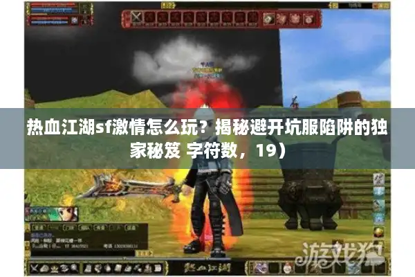 热血江湖sf激情怎么玩？揭秘避开坑服陷阱的独家秘笈 字符数，19）