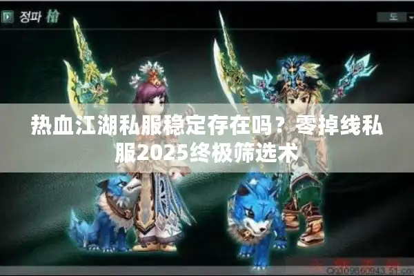热血江湖私服稳定存在吗？零掉线私服2025终极筛选术