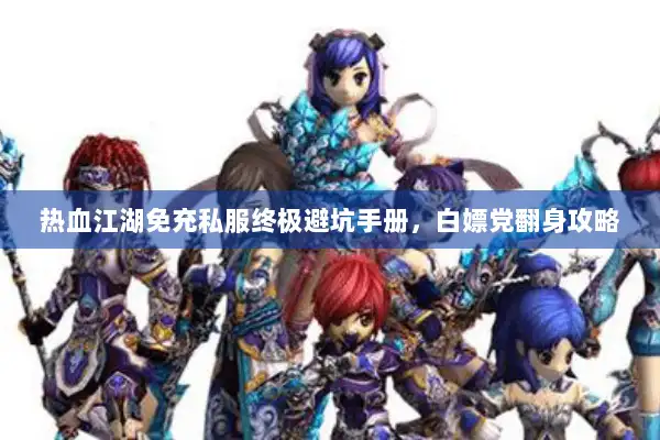 热血江湖免充私服终极避坑手册，白嫖党翻身攻略