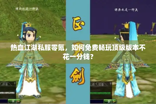 热血江湖私服零氪，如何免费畅玩顶级版本不花一分钱？