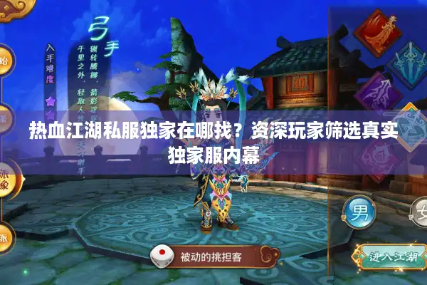 热血江湖私服独家在哪找？资深玩家筛选真实独家服内幕