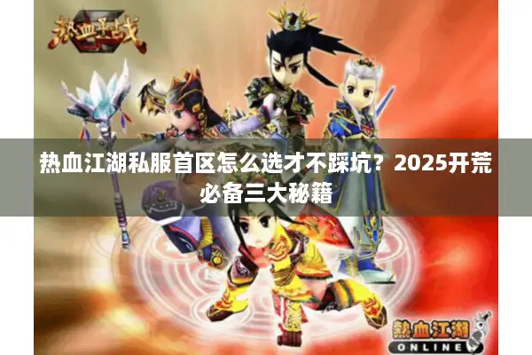 热血江湖私服首区怎么选才不踩坑？2025开荒必备三大秘籍