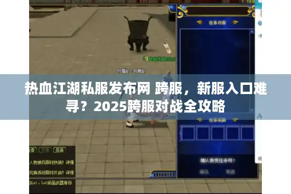 热血江湖私服发布网 跨服，新服入口难寻？2025跨服对战全攻略
