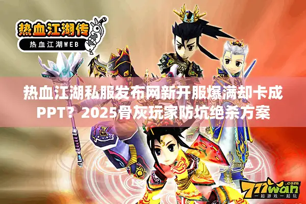 热血江湖私服发布网新开服爆满却卡成PPT?2025骨灰玩家防坑绝杀方案 热血江湖私服发布网新开服爆满却卡成PPT?2025骨灰玩家防坑绝杀方案