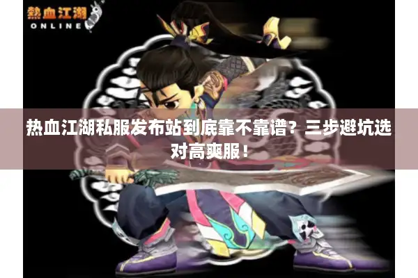 热血江湖私服发布站到底靠不靠谱？三步避坑选对高爽服！