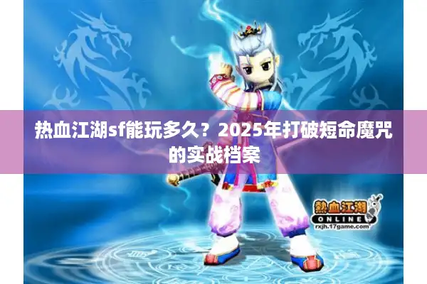 热血江湖sf能玩多久？2025年打破短命魔咒的实战档案